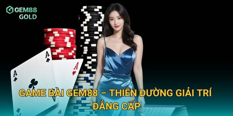 Game Bài Gem88 – Nơi Hội Tụ Tinh Hoa Cá Cược Việt Nam 1 Game bài Gem88 – Thiên đường giải trí đẳng cấp